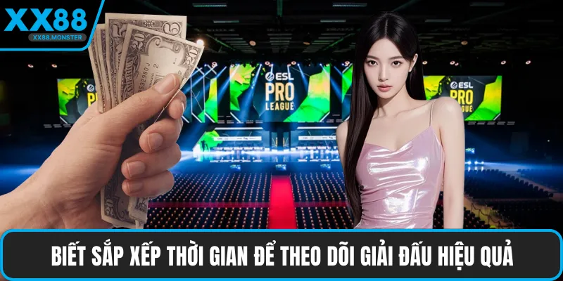 Biết sắp xếp thời gian để theo dõi giải đấu hiệu quả