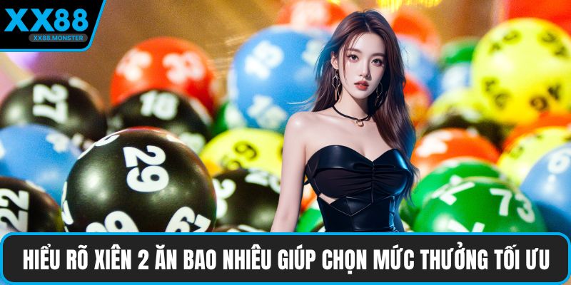 Hiểu rõ xiên 2 ăn bao nhiêu giúp chọn mức thưởng tối ưu