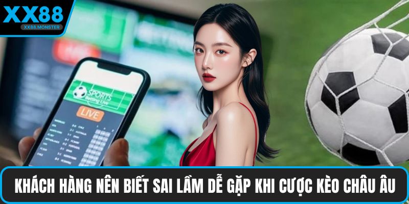 Khách hàng nên biết một số sai lầm dễ gặp phải khi cược kèo châu Âu