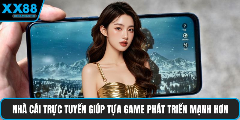 Nhà cái trực tuyến giúp tựa game phát triển mạnh hơn